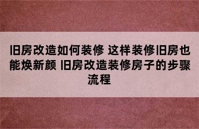 旧房改造如何装修 这样装修旧房也能焕新颜 旧房改造装修房子的步骤流程